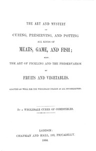 The art and mystery of curing, preserving, and potting all kinds of meats, game, and fish, Anonymous
